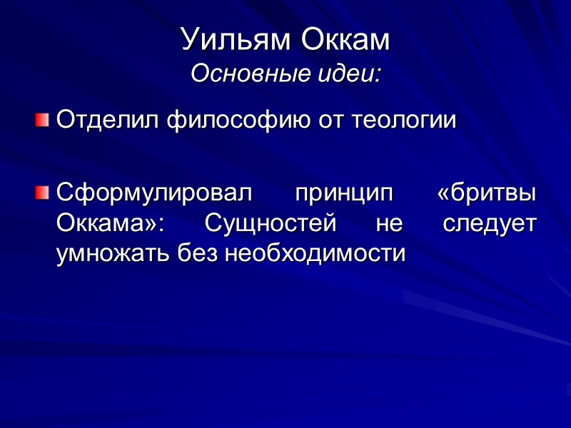Уильям Оккам Основные идеи: Отделил философию от теологии  Сформулировал принцип «бритвы Оккама»: Сущностей